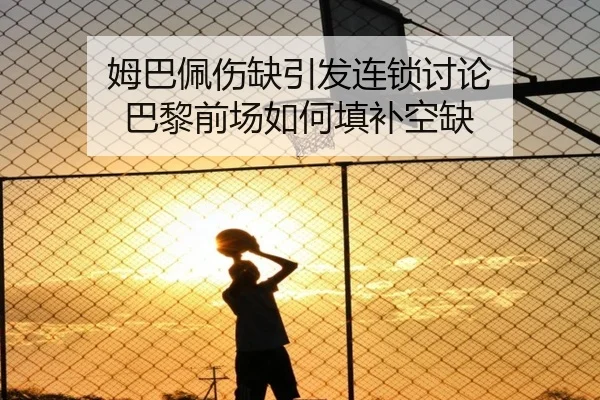 姆巴佩伤缺引发连锁讨论 巴黎前场如何填补空缺