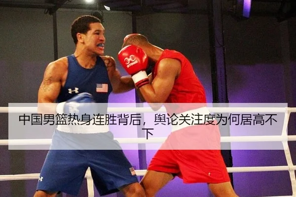 中国男篮热身连胜背后，舆论关注度为何居高不下